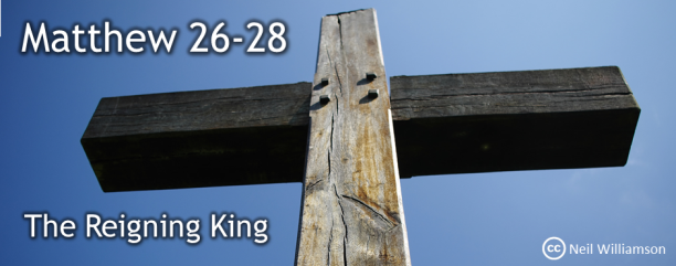 Matthew 26-28 The Reigning King